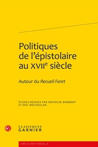 Mathilde Bombart et Eric Méchoulan - Politiques de l'épistolaire au XVIIe siècle - Autour du Recueil Faret.