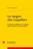 Denis Delaplace - Le Jargon des Coquillars à Dijon au milieu du XVe siècle, selon Marcel Schwob (1892).