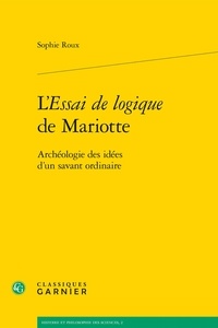 Sophie Roux - L'essai de logique de Mariotte - Archéologie des idées d'un savant ordinaire.