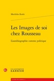 Morihiko Koshi - Les images de soi chez Rousseau - L'autobiographie comme politique.