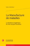 Rudy Le Menthéour - La Manufacture de maladies - La dissidence hygiénique de Jean-Jacques Rousseau.