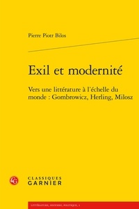 Pierre Piotr Bilos - Exil et modernité - Vers une littérature à l'échelle du monde : Gombrowicz, Herling, Milosz.