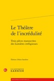 Alain Sandrier - Le théâtre de l'incrédulité - Trois pièces manuscrites des lumières irreligieuses.