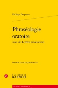 Philippe Desportes - Phraséologie oratoire suivi des Lettres amoureuses.