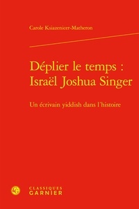 Carole Ksiazenicer-Matheron - Déplier le temps : Israël Joshua Singer - Un écrivain yiddish dans l'histoire.