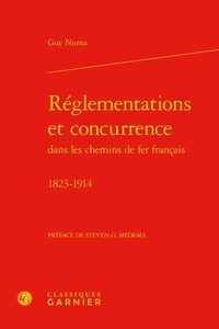 Guy Numa - Règlementations et concurrence dans les chemins de fer français - 1823-1914.