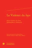  Classiques Garnier - La Violence du logos - Entre sciences du texte, philosophie et littérature.