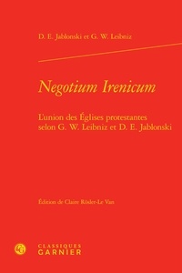  Classiques Garnier - Negotium Irenicum - L'union des églises protestantes selon G.W. Leibniz et D.E. Jablonski.