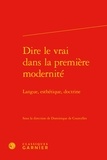  Classiques Garnier - Dire le vrai dans la première modernité - Langue, esthétique, doctrine.