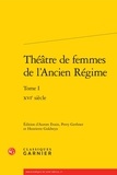 Aurore Evain et Perry Gethner - Théâtre de femmes de l'Ancien Régime - Tome 1, XVIe siècle.