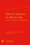  Classiques Garnier - L'Oeuvre littéraire du Moyen Age aux yeux de l'historien et du philologue.