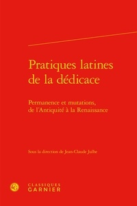 Jean-Claude Julhe - Pratiques latines de la dédicaces - Permanence et mutations, de l'Antiquité à la Renaissance.