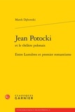 Marek Debowski - Jean Potocki et le théâtre polonais - Entre Lumières et premier romantisme.