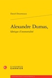 Daniel Desormeaux - Alexandre Dumas, fabrique d'immortalité.