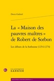Denis Gabriel - La « Maison des pauvres maîtres » de Robert de Sorbon - Les débuts de la Sorbonne (1254-1274).