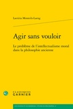 Laetitia Monteils-Laeng - Agir sans vouloir - Le problème de l'intellectualisme moral dans la philosophie ancienne.