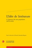 Pascale Alexandre-Bergues - L'idée de littérature à l'épreuve des arts populaires (1870-1945).