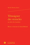 Michèle Bokobza-Kahan - Témoigner des miracles au siècle des Lumières - Récits et discours de Saint-Médard.