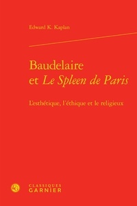 Edward K Kaplan - Baudelaire et Le spleen de Paris : l'esthétique, l'éthique et le religieux.