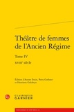 Aurore Evain et Perry Gethner - Théâtre de femmes de l'ancien Régime - Tome 4, XVIIIe siècle.