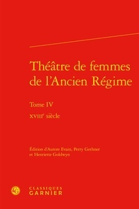 Aurore Evain et Perry Gethner - Théâtre de femmes de l'Ancien Régime - Tome 4, XVIIIe siècle.