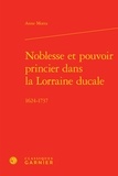 Anne Motta - Noblesse et pouvoir princier dans la Lorraine ducale - 1624-1737.