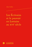 Alain Cullière - Les écrivains et le pouvoir en Lorraine au XVIe siècle.