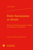 Arnaud Tripet - Entre humanisme et rêverie - Etudes sur les littératures française et italienne de la Renaissance au Romantisme.