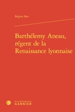 Brigitte Biot - Barthélemy Aneau, régent de la Renaissance lyonnaise.