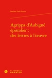 Barbara Ertlé-Perrier - Agrippa d'Aubigné épistolier - Des lettres à l'oeuvre.