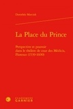 Dorothée Marciak - La place du prince - Perspective et pouvoir dans le théâtre de cour des Médicis, Florence (1539-1600).