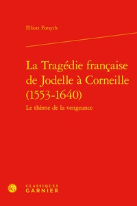 Elliott Forsyth - La Tragédie française de Jodelle à Corneille (1553-1640).