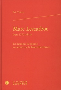 Eric Thierry - Marc Lescarbot (vers 1570-1641) - Un homme de plume au service de la Nouvelle-France.