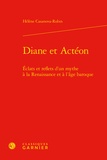 Hélène Casanova-Robin - Diane et Actéon - Eclats et reflets d'un mythe à la Renaissance et à l'âge baroque.