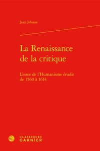 Jean Jehasse - La Renaissance de la critique - L'essor de l'Humanisme érudit de 1560 à 1614.