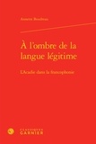 Annette Boudreau - A l'ombre de la langue légitime - L'Acadie dans la francophonie.