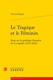 Vincent Dupuis - Le Tragique et le Féminin - Essai sur la poétique française de la tragédie (1553-1663).
