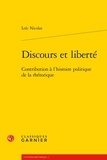 Loïc Nicolas - Discours et liberté - Contribution à l'histoire politique de la rhétorique.