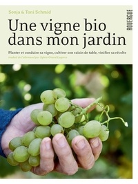Sonja Schmid et Toni Schmid - Une vigne bio dans mon jardin - Planter et conduire sa vigne, cultiver son raisin de table, vinifier sa récolte.