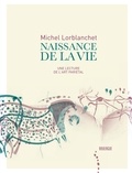 Michel Lorblanchet - Naissance de la vie - Une lecture de l'art pariétal.