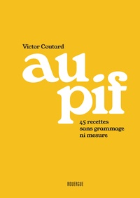 Victor Coutard - Au pif - 45 recettes sans grammage ni mesure.