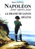 Roger Iappini - Napoléon jour après jour - Le drame de Sainte-Hélène (1815 à 1821).
