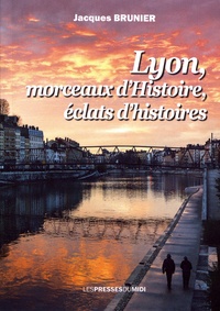 Jacques Brunier - Lyon, morceaux d'Histoire, éclats d'histoires.