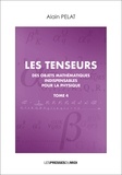 Alain Pelat - Les tenseurs - Des objets mathématiques indispensables pour la physique Tome 4.