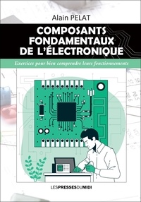 Alain Pelat - Composants fondamentaux de l'electronique - Exercices pour bien comprendre leurs fonctionnements.