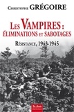 Christophe Grégoire - Les vampires : éliminations et sabotages - Résistance, 1943-1945.