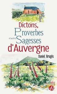 Daniel Brugès - Dictons, proverbes et autres sagesses d'Auvergne.
