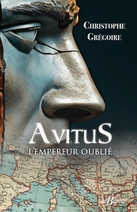 Christop. Gregoire - Avitus, l'empereur oublié - Des monts d'Auvergne à la pourpre impériale.