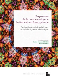 Gaston François Kengue et Bruno Maurer - L'expansion de la norme endogène du français en francophonie - Explorations sociolinguistiques, socio-didactiques et médiatiques.
