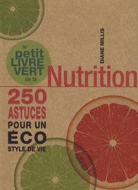 Diane Millis - Le petit livre vert de la Nutrition - 250 astuces pour un éco style de vie.